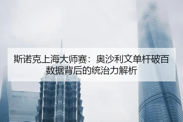 si-nuo-ke-shang-hai-da-shi-sai-ao-sha-li-wen-dan-gan-po-bai-shu-ju-bei-hou-de-tong-zhi-li-jie-xi-2-221.jpg