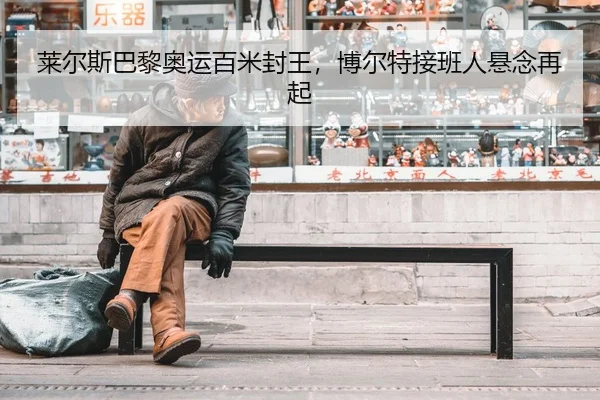 莱尔斯巴黎奥运百米封王，博尔特接班人悬念再起
