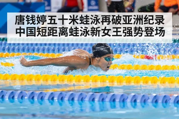 唐钱婷五十米蛙泳再破亚洲纪录 中国短距离蛙泳新女王强势登场