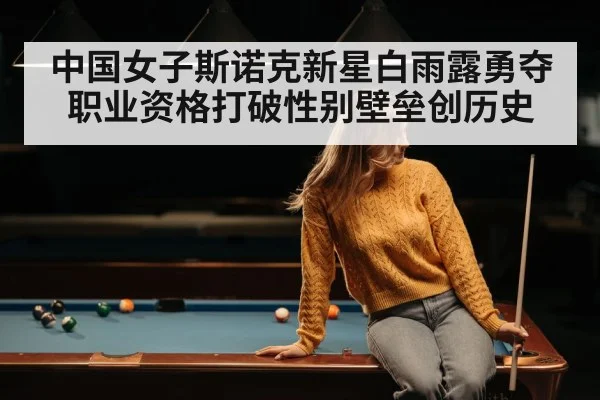 中国女子斯诺克新星白雨露勇夺职业资格打破性别壁垒创历史