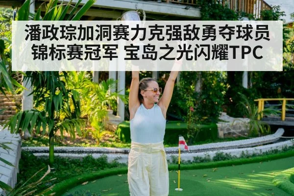 潘政琮加洞赛力克强敌勇夺球员锦标赛冠军 宝岛之光闪耀TPC