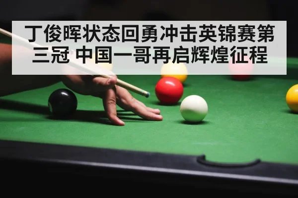 丁俊晖状态回勇冲击英锦赛第三冠 中国一哥再启辉煌征程