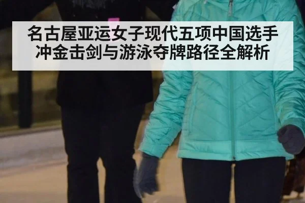 名古屋亚运女子现代五项中国选手冲金击剑与游泳夺牌路径全解析
